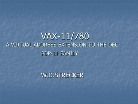 VAX-11/780 A VIRTUAL ADDRESS EXTENSION TO THE DEC PDP-11 FAMILY VAX-11/780 A VIRTUAL ADDRESS EXTENSION TO THE DEC PDP-11 FAMILY W.D.STRECKER W.D.STRECKER.