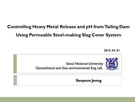 Controlling Heavy Metal Release and pH from Tailing Dam Using Permeable Steel-making Slag Cover System 2015. 04. 01.