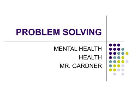 PROBLEM SOLVING MENTAL HEALTH HEALTH MR. GARDNER.