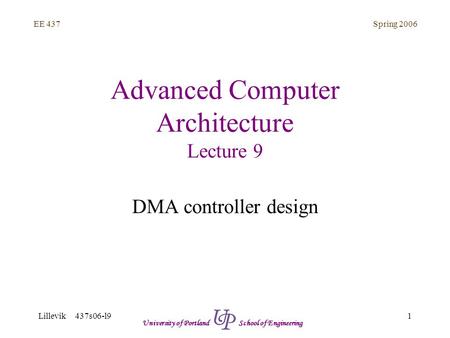 Spring 2006 1 EE 437 Lillevik 437s06-l9 University of Portland School of Engineering Advanced Computer Architecture Lecture 9 DMA controller design.