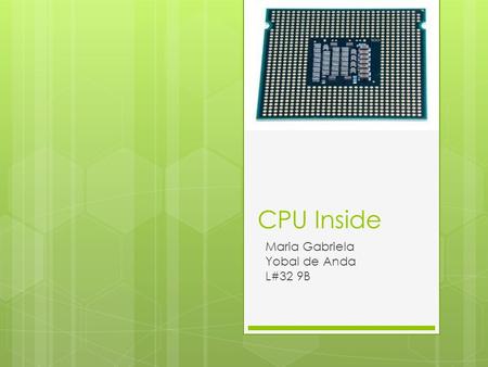 CPU Inside Maria Gabriela Yobal de Anda L#32 9B. CPU Called also the processor Performs the transformation of input into output Executes the instructions.