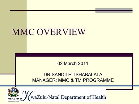 MMC OVERVIEW 02 March 2011 DR SANDILE TSHABALALA MANAGER: MMC & TM PROGRAMME.