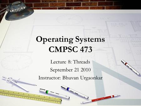 Operating Systems CMPSC 473 Lecture 8: Threads September 21 2010 Instructor: Bhuvan Urgaonkar.