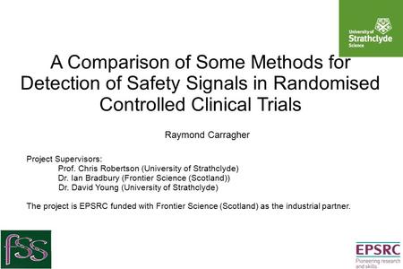 A Comparison of Some Methods for Detection of Safety Signals in Randomised Controlled Clinical Trials Raymond Carragher Project Supervisors: Prof. Chris.