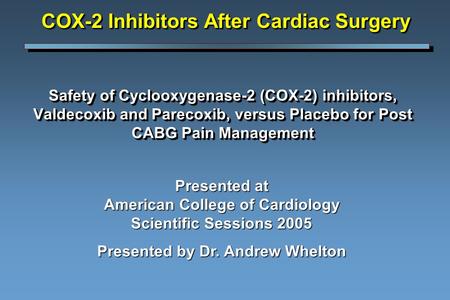 Safety of Cyclooxygenase-2 (COX-2) inhibitors, Valdecoxib and Parecoxib, versus Placebo for Post CABG Pain Management Presented at American College of.