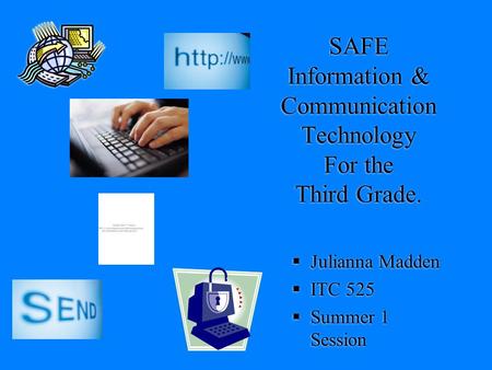 SAFE Information & Communication Technology For the Third Grade.  Julianna Madden  ITC 525  Summer 1 Session.