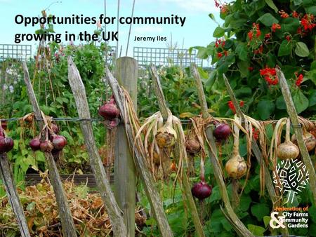 Opportunities for community growing in the UK Jeremy Iles.