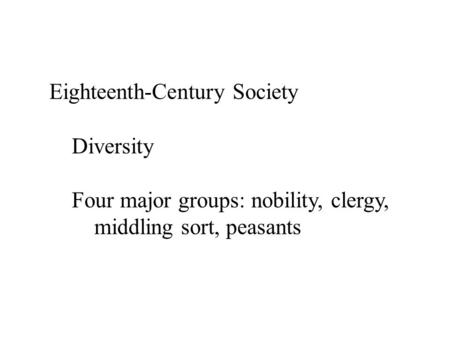 Eighteenth-Century Society Diversity Four major groups: nobility, clergy, middling sort, peasants.