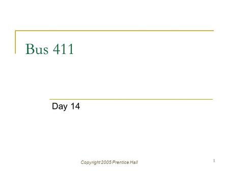 Copyright 2005 Prentice Hall 1 Bus 411 Day 14. Copyright 2005 Prentice Hall Ch 3 -2 Agenda Assignment 5 D ue Mid term Exam  Available March 16  Due.