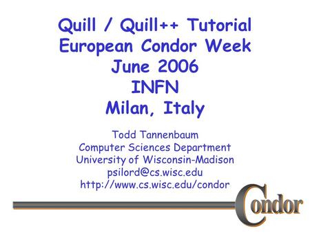 Todd Tannenbaum Computer Sciences Department University of Wisconsin-Madison  Quill / Quill++ Tutorial.