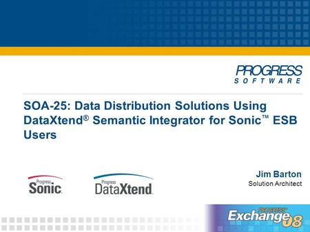 SOA-25: Data Distribution Solutions Using DataXtend ® Semantic Integrator for Sonic ™ ESB Users Jim Barton Solution Architect.