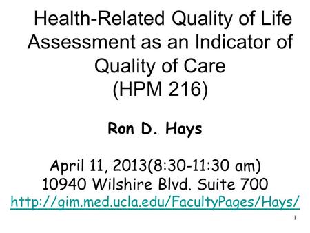 1 Health-Related Quality of Life Assessment as an Indicator of Quality of Care (HPM 216) Ron D. Hays April 11, 2013(8:30-11:30 am) 10940 Wilshire Blvd.