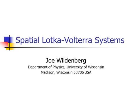 Spatial Lotka-Volterra Systems Joe Wildenberg Department of Physics, University of Wisconsin Madison, Wisconsin 53706 USA.