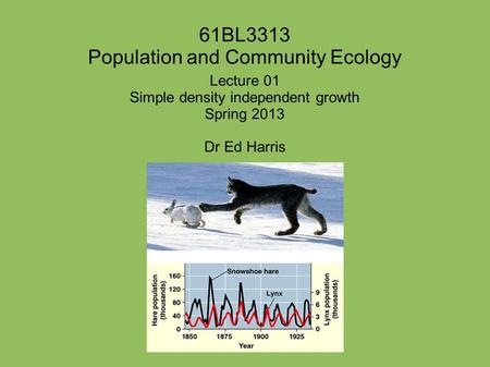 61BL3313 Population and Community Ecology Lecture 01 Simple density independent growth Spring 2013 Dr Ed Harris.