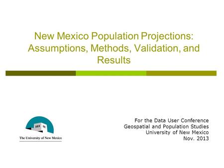 New Mexico Population Projections: Assumptions, Methods, Validation, and Results For the Data User Conference Geospatial and Population Studies University.