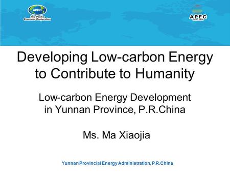 Yunnan Provincial Energy Administration, P.R.China Developing Low-carbon Energy to Contribute to Humanity Low-carbon Energy Development in Yunnan Province,