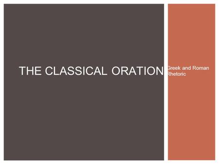 Greek and Roman Rhetoric THE CLASSICAL ORATION. 1.Exordium: The speaker/writer tries to win the attention and good will of an audience while introducing.