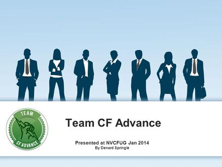 Team CF Advance Presented at NVCFUG Jan 2014 By Denard Springle.