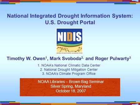 NOAA Libraries – Brown Bag Seminar Silver Spring, Maryland October 18, 2007 Timothy W. Owen 1, Mark Svoboda 2, and Roger Pulwarty 3 1. NOAA’s National.