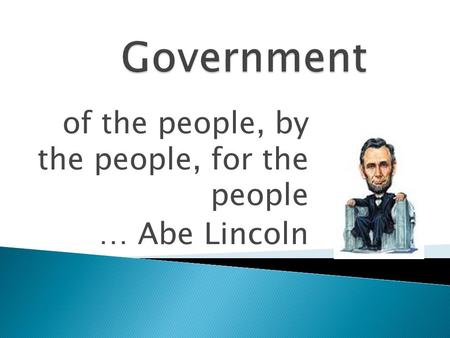 Of the people, by the people, for the people … Abe Lincoln.