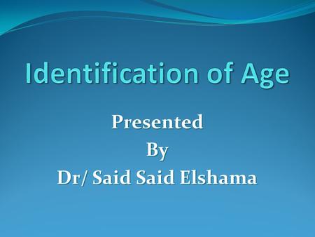 PresentedBy Dr/ Said Said Elshama How do you estimate age of any person? Estimation of age by the following:- 1- Skull 2- Ossific Centers 3- Union of.