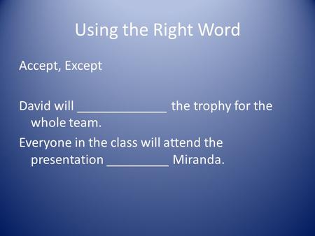 Using the Right Word Accept, Except David will _____________ the trophy for the whole team. Everyone in the class will attend the presentation _________.