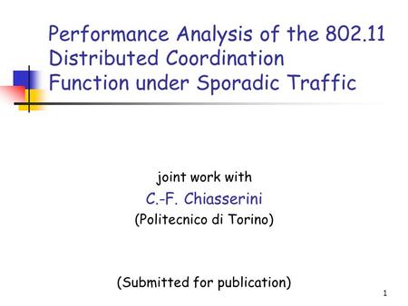 1 Performance Analysis of the 802.11 Distributed Coordination Function under Sporadic Traffic joint work with C.-F. Chiasserini (Politecnico di Torino)