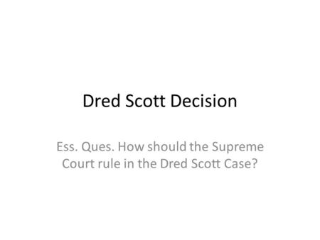 Dred Scott Decision Ess. Ques. How should the Supreme Court rule in the Dred Scott Case?