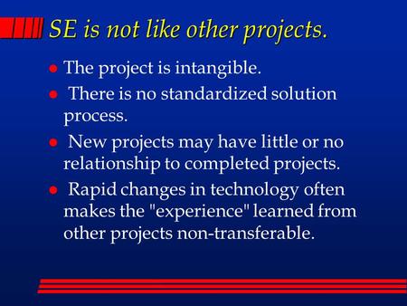 SE is not like other projects. l The project is intangible. l There is no standardized solution process. l New projects may have little or no relationship.