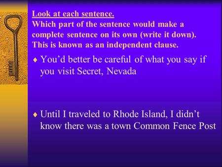 Look at each sentence. Which part of the sentence would make a complete sentence on its own (write it down). This is known as an independent clause. 