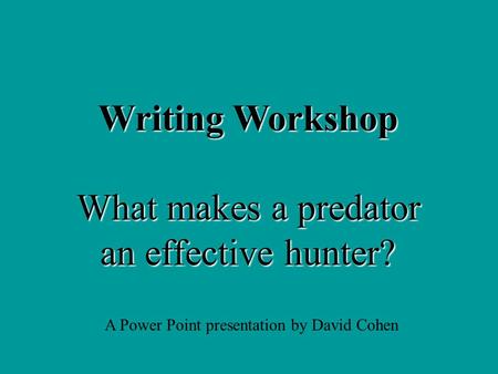 Writing Workshop What makes a predator an effective hunter? A Power Point presentation by David Cohen.