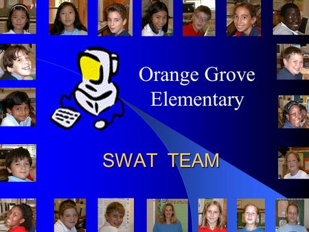 SWAT TEAM Orange Grove Elementary Students Working To Advance Technology The Swat Team consists of 19 members. All members are either in 5 th or 6 th.