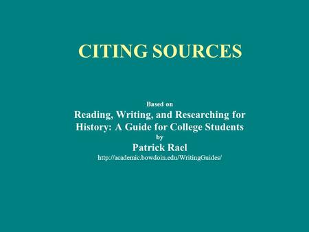 CITING SOURCES Based on Reading, Writing, and Researching for History: A Guide for College Students by Patrick Rael