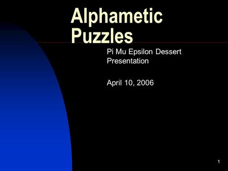 1 Alphametic Puzzles Pi Mu Epsilon Dessert Presentation April 10, 2006.