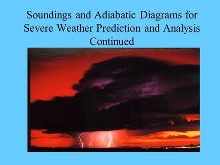 Soundings and Adiabatic Diagrams for Severe Weather Prediction and Analysis Continued.