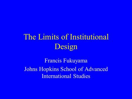 The Limits of Institutional Design Francis Fukuyama Johns Hopkins School of Advanced International Studies.