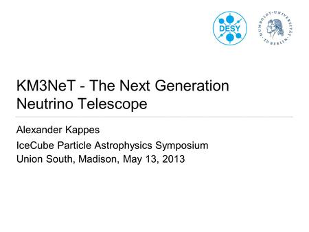 KM3NeT ‑ The Next Generation Neutrino Telescope Alexander Kappes IceCube Particle Astrophysics Symposium Union South, Madison, May 13, 2013.