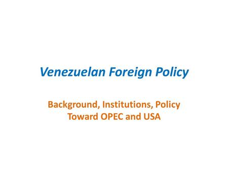 Venezuelan Foreign Policy Background, Institutions, Policy Toward OPEC and USA.