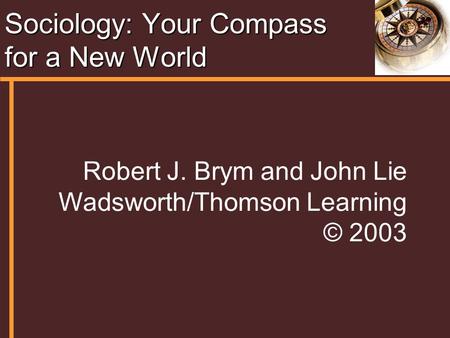 Sociology: Your Compass for a New World Robert J. Brym and John Lie Wadsworth/Thomson Learning © 2003.