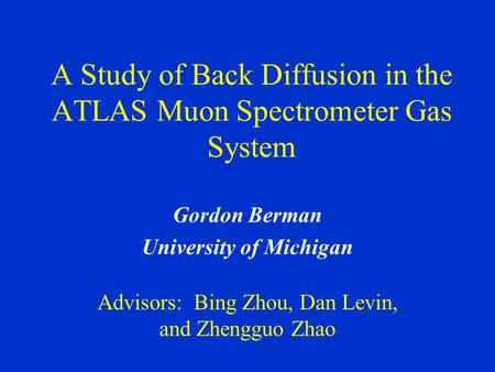 A Study of Back Diffusion in the ATLAS Muon Spectrometer Gas System Gordon Berman University of Michigan Advisors: Bing Zhou, Dan Levin, and Zhengguo Zhao.