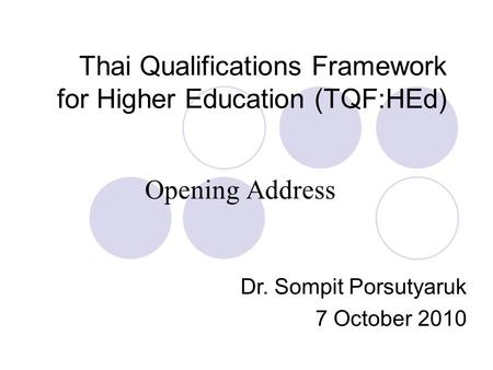 Thai Qualifications Framework for Higher Education (TQF:HEd) Opening Address Dr. Sompit Porsutyaruk 7 October 2010.