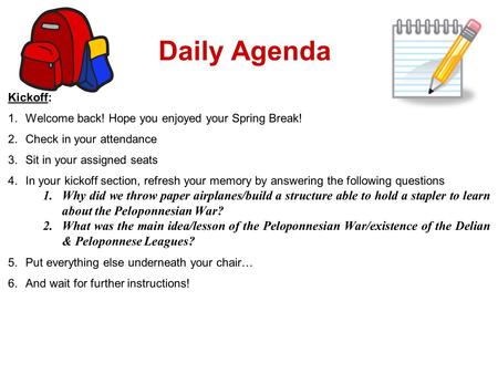 Daily Agenda Kickoff: 1.Welcome back! Hope you enjoyed your Spring Break! 2.Check in your attendance 3.Sit in your assigned seats 4.In your kickoff section,