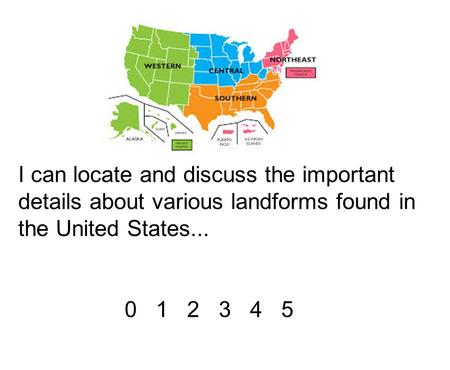 I can locate and discuss the important details about various landforms found in the United States... 0 1 2 3 4 5.