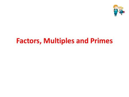 Factors, Multiples and Primes. Prime Numbers A Prime Number is a number that can only be divided by two numbers: – The number 1 – The number itself 3.