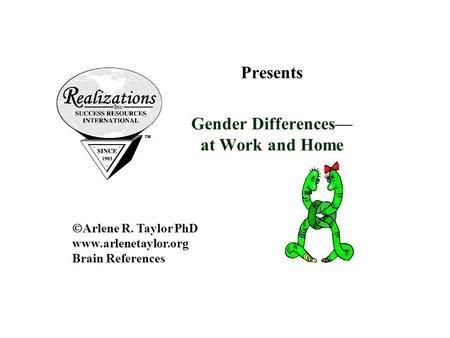 Presents Gender Differences— at Work and Home  Arlene R. Taylor PhD www.arlenetaylor.org Brain References.