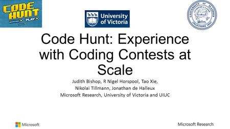 Code Hunt: Experience with Coding Contests at Scale Judith Bishop, R Nigel Horspool, Tao Xie, Nikolai Tillmann, Jonathan de Halleux Microsoft Research,