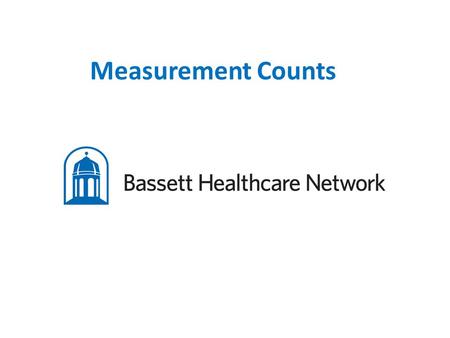 Measurement Counts. Kim Thompson, Manager Patient Access Services, Network System Support and Training Teri Bell, Manager Patient Access Services, Bassett.