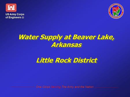 Water Supply at Beaver Lake, Arkansas Little Rock District US Army Corps of Engineers ® One Corps Serving The Army and the Nation.