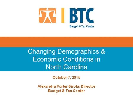 October 7, 2015 Alexandra Forter Sirota, Director Budget & Tax Center Changing Demographics & Economic Conditions in North Carolina.