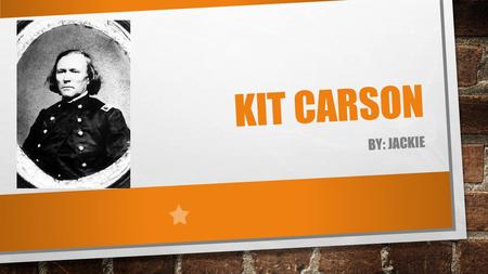 KIT CARSON BY: JACKIE. INTRODUCTION KIT CARSON WAS A IMPORTAIN PERSON IN THE PAST BEINNING OF HIS LIFE, DAD AND MOM NAME, AND BORN MIDDLE OF HIS LIFE,